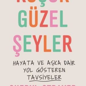 Küçük Güzel Şeyler - Hayata ve Aşka Dair Yol Gösteren Tavsiyeler
